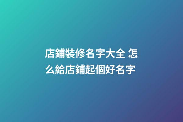 店鋪裝修名字大全 怎么給店鋪起個好名字-第1張-店鋪起名-玄機派
